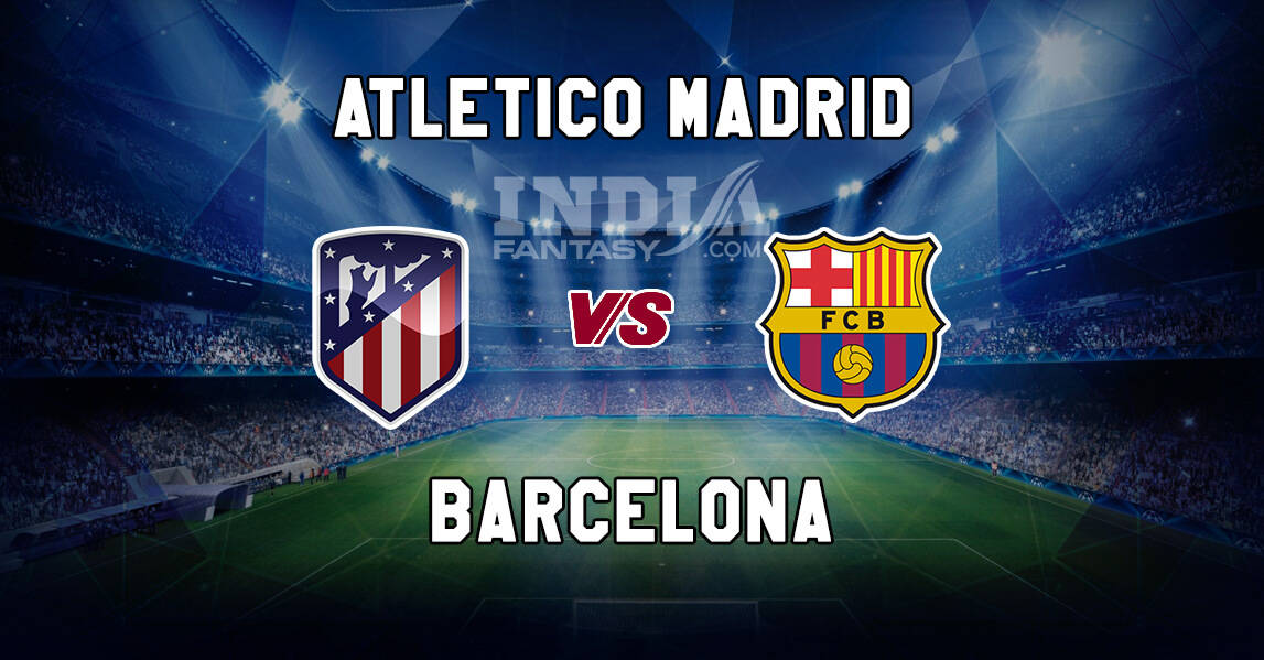 Atl Vs Bar Dream11 La Liga Atletico Madrid Vs Barcelona